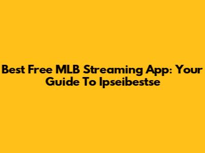 Best Free MLB Streaming App: Your Guide To Ipseibestse
