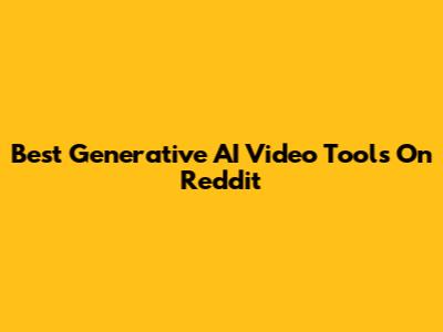 Best Generative AI Video Tools On Reddit