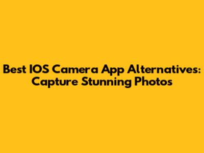 Best IOS Camera App Alternatives: Capture Stunning Photos