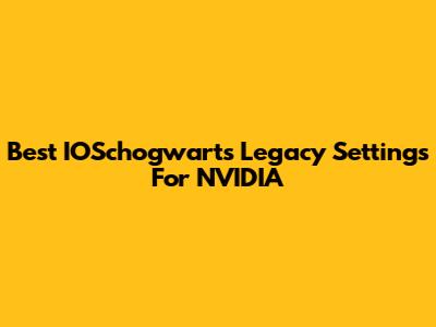 Best IOSchogwarts Legacy Settings For NVIDIA