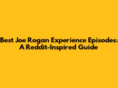 Best Joe Rogan Experience Episodes: A Reddit-Inspired Guide