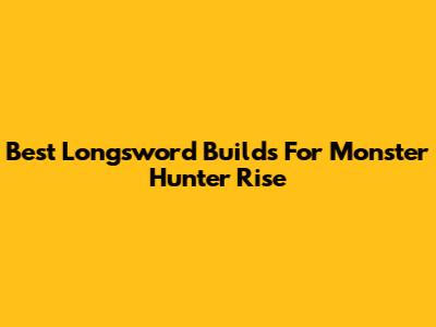 Best Longsword Builds For Monster Hunter Rise