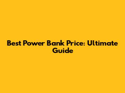 Best Power Bank Price: Ultimate Guide