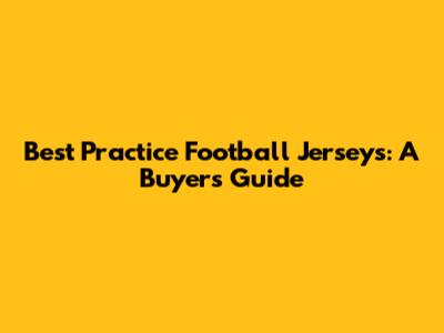 Best Practice Football Jerseys: A Buyer's Guide