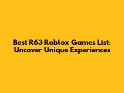 Best R63 Roblox Games List: Uncover Unique Experiences