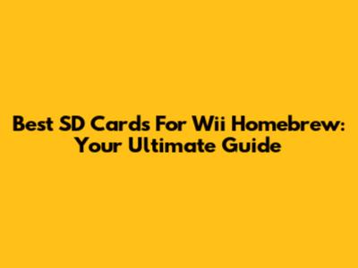 Best SD Cards For Wii Homebrew: Your Ultimate Guide
