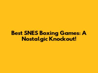 Best SNES Boxing Games: A Nostalgic Knockout!