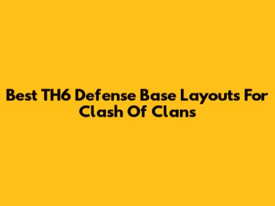 Best TH6 Defense Base Layouts For Clash Of Clans