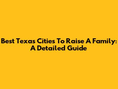 Best Texas Cities To Raise A Family: A Detailed Guide