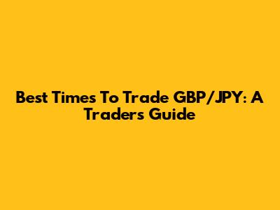 Best Times To Trade GBP/JPY: A Trader's Guide