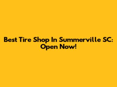 Best Tire Shop In Summerville SC: Open Now!