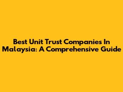 Best Unit Trust Companies In Malaysia: A Comprehensive Guide