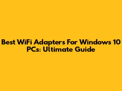 Best WiFi Adapters For Windows 10 PCs: Ultimate Guide