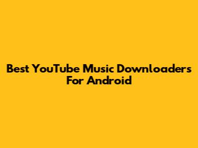 Best YouTube Music Downloaders For Android