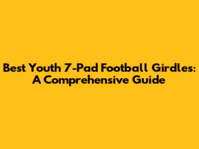 Best Youth 7-Pad Football Girdles: A Comprehensive Guide