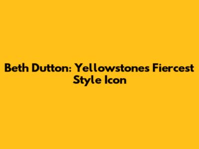 Beth Dutton: Yellowstone's Fiercest Style Icon