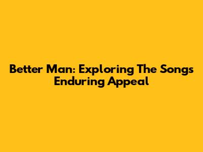 Better Man: Exploring The Song's Enduring Appeal