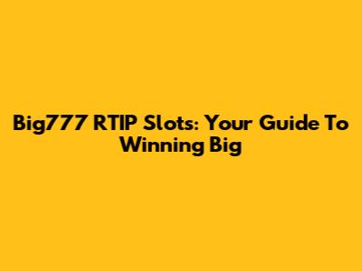 Big777 RTIP Slots: Your Guide To Winning Big