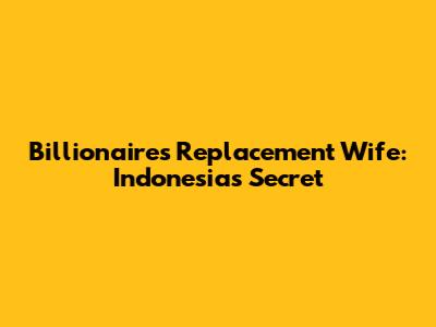 Billionaire's Replacement Wife: Indonesia's Secret
