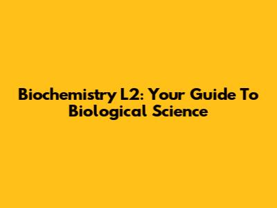 Biochemistry L2: Your Guide To Biological Science