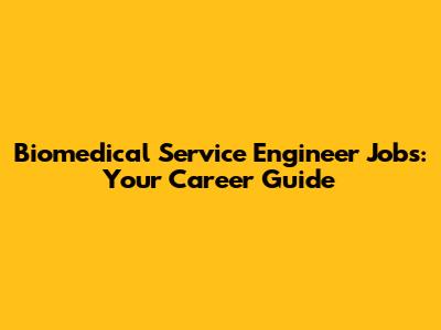 Biomedical Service Engineer Jobs: Your Career Guide