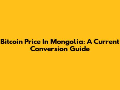 Bitcoin Price In Mongolia: A Current Conversion Guide