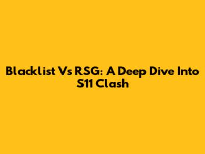 Blacklist Vs RSG: A Deep Dive Into S11 Clash