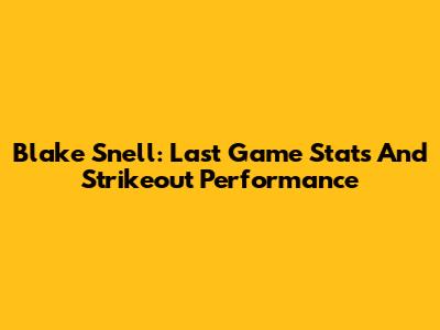 Blake Snell: Last Game Stats And Strikeout Performance