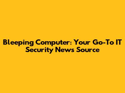 Bleeping Computer: Your Go-To IT Security News Source
