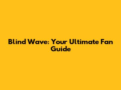 Blind Wave: Your Ultimate Fan Guide