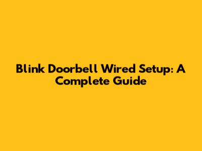 Blink Doorbell Wired Setup: A Complete Guide