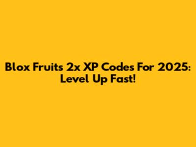 Blox Fruits 2x XP Codes For 2025: Level Up Fast!