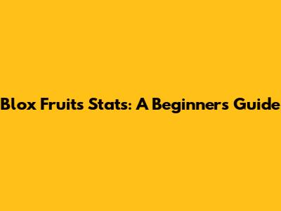 Blox Fruits Stats: A Beginner's Guide