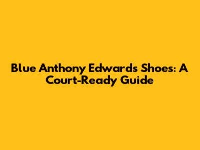 Blue Anthony Edwards Shoes: A Court-Ready Guide
