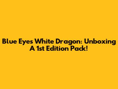 Blue Eyes White Dragon: Unboxing A 1st Edition Pack!