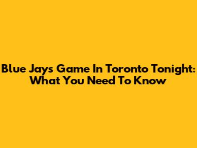 Blue Jays Game In Toronto Tonight: What You Need To Know