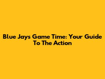 Blue Jays Game Time: Your Guide To The Action