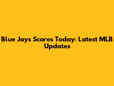 Blue Jays Scores Today: Latest MLB Updates