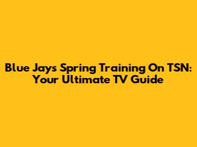 Blue Jays Spring Training On TSN: Your Ultimate TV Guide