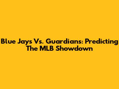 Blue Jays Vs. Guardians: Predicting The MLB Showdown