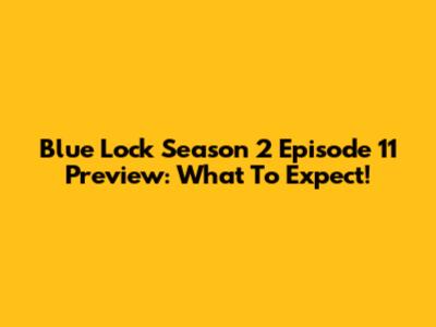 Blue Lock Season 2 Episode 11 Preview: What To Expect!