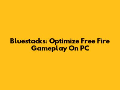 Bluestacks: Optimize Free Fire Gameplay On PC