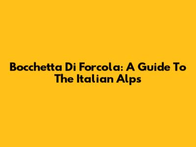 Bocchetta Di Forcola: A Guide To The Italian Alps