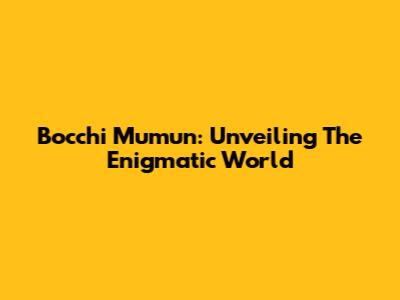 Bocchi Mumun: Unveiling The Enigmatic World