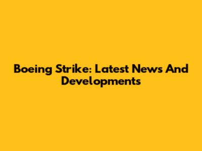 Boeing Strike: Latest News And Developments