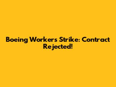 Boeing Workers Strike: Contract Rejected!