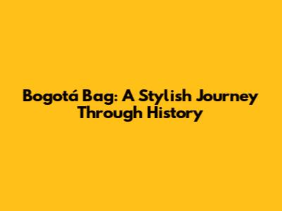 Bogotá Bag: A Stylish Journey Through History