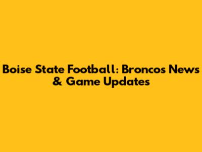 Boise State Football: Broncos News & Game Updates
