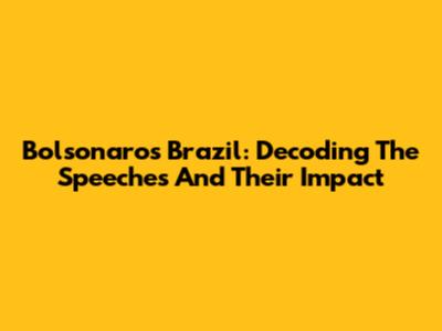 Bolsonaro's Brazil: Decoding The Speeches And Their Impact