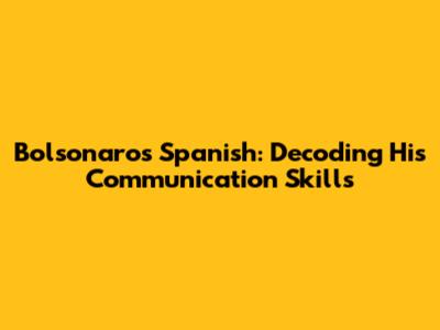 Bolsonaro's Spanish: Decoding His Communication Skills